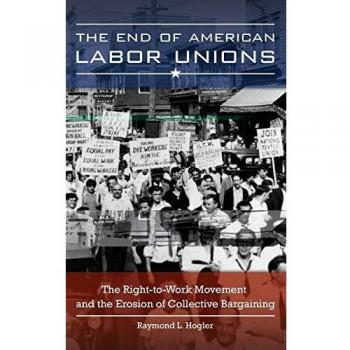 The End of American Labor Unions: The Right-to-Work Movement and the Erosion of Collective Bargaining