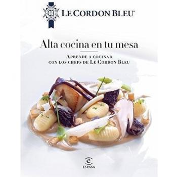 Alta cocina en tu mesa.: Aprende a cocinar con los chefs de Le Cordon Bleu