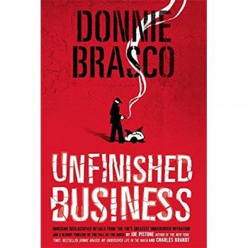 Donnie Brasco: Unfinished Business: Shocking Declassified Details from the FBI's Greatest Undercover Operation and a Bloody Timeline of the Fall of the Mafia