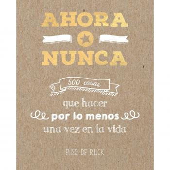 Ahora o nunca: 500 cosas que hacer por lo menos una vez en la vida - Elise De Rijck