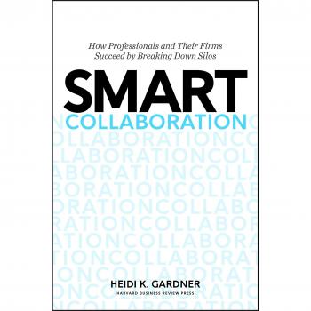 Smart Collaboration: How Professionals and Their Firms Succeed by Breaking Down Silos