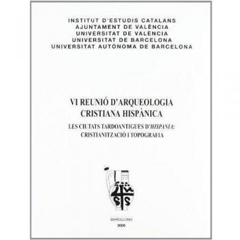 VI Reunió d'Arqueologia Cristiana Hispànica: les ciutats tardoantigues d'Hispania : cristianització i topografia : València, 8, 9 i 10 de maig de 2003