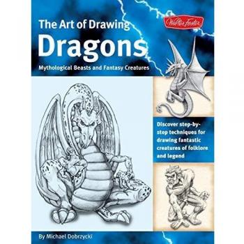 The Art of Drawing Dragons: Discover step-by-step techniques for drawing fantastic creatures of folklore and legend