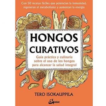 Hongos Curativos. Guía práctica y culinaria sobre el uso de los hongos para alcanzar la salud integral