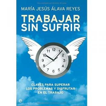 Trabajar sin sufrir: claves para superar los problemas y disfrutar en el trabajo
