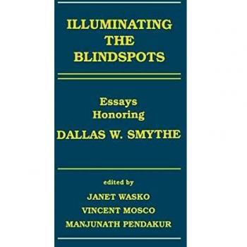 Illuminating the Blindspots: Essays on Communication, Culture, and Information Studies Honoring Dallas W. Smythe