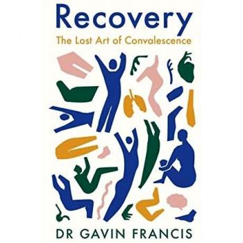Recuperación: El Arte Perdido de la Convalecencia por Gavin Francis