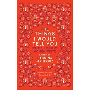 The Things I Would Tell You: British Muslim Women Write
