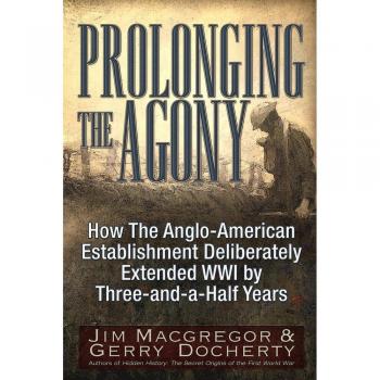 Prolonging the Agony: How the Anglo-American Establishment Deliberately Extended WWI by Three-And-A-Half Years.