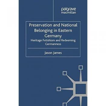 Preservation and National Belonging in Eastern Germany: Heritage Fetishism and Redeeming Germanness