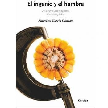 El ingenio y el hambre: De la revolución agrícola a la transgénica