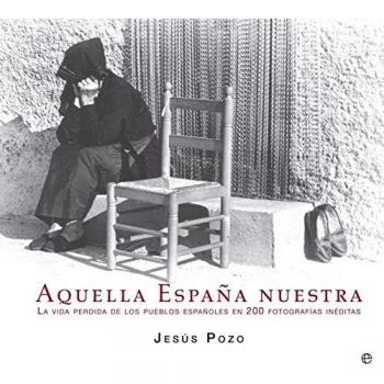 Aquella España Nuestra. Memoria Fotográfica De La Vida Cotidiana En El Campo Español
