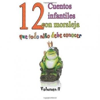 12 cuentos infantiles con moraleja que todo niño debe conocer: Vol.2: Volume 2 - 9781512034004