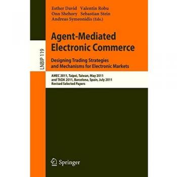 Agent-Mediated Electronic Commerce. Designing Trading Strategies and Mechanisms for Electronic Markets: AMEC 2011, Taipei, Taiwan, May 2, 2011, and ... Notes in Business Information Processing)
