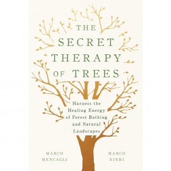 The Secret Therapy of Trees: Harness the Healing Energy of Natural Landscapes
