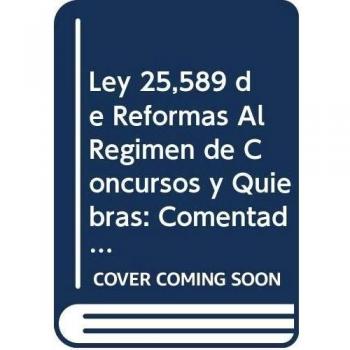 Ley 25,589 de Reformas Al Regimen de Concursos y Quiebras: Comentada, Antotada y Concordada: Su Aplicacion Con Las Leyes 24,522 y 25,563