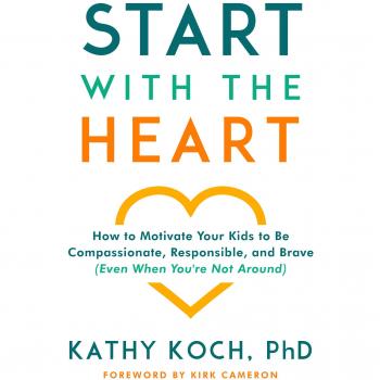 Start with the heart how to motivate your kids to be compassionate responsible and brave even when youre not around