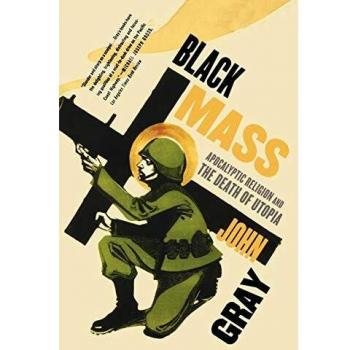 Black Mass: Apocalyptic Religion and the Death of Utopia by John Gray - Critical Analysis of Modern Beliefs