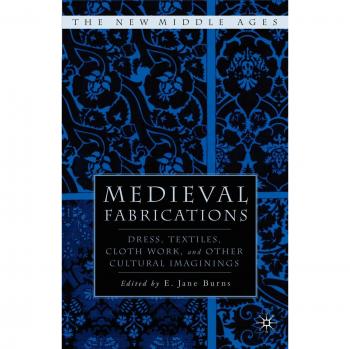 Medieval Fabrications: Dress, Textiles, Clothwork, and Other Cultural Imaginings
