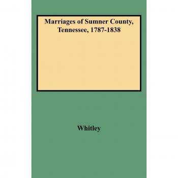 Sumner County Tennessee Marriage Records 1787-1838 by Edythe Rucker Whitley