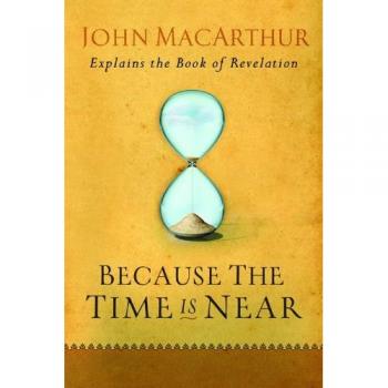 Because the Time Is Near: John MacArthur Explains the Book of Revelation