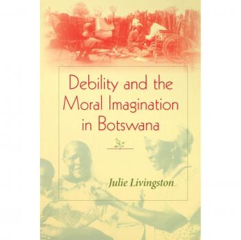 Debility and the Moral Imagination in Botswana: Disability, Chronic Illness, and Aging