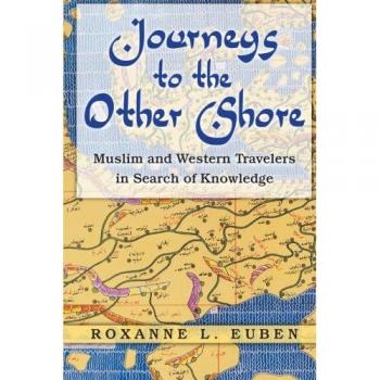 Journeys to the Other Shore: Muslim and Western Travelers in Search of Knowledge (Princeton Studies in Muslim Politics)