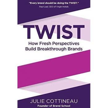 Twist: How Fresh Perspectives Build Breakthrough Brands by Julie Cottineau - Brand Strategy Guide