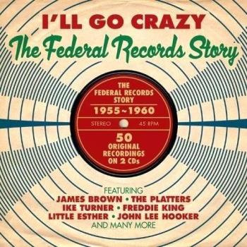I'Ll Go Crazy -the Federal Records Story