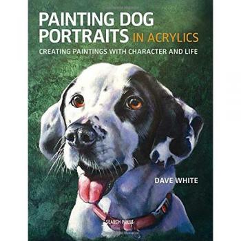 Painting Dog Portraits in Acrylics: Creating Paintings with Character and Life