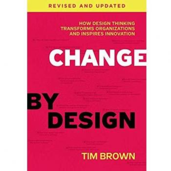 Change by Design, Revised and Updated: How Design Thinking Transforms Organizations and Inspires Innovation