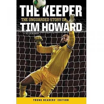 The Keeper: The Unguarded Story of Tim Howard Young Readers' Edition