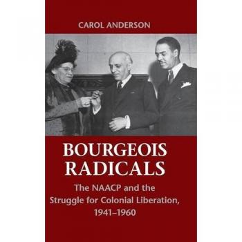 Bourgeois Radicals: The NAACP's Fight for Colonial Freedom, 1941-1960