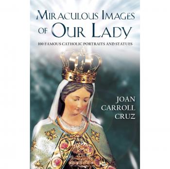 Miraculous Images of Our Lady: 100 Famous Catholic Portraits and Statues
