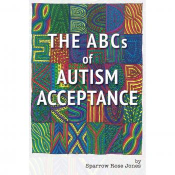 The ABCs of Autism Acceptance: A Comprehensive Guide by Sparrow R. Jones