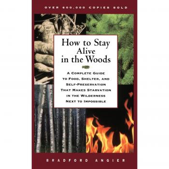 How to Stay Alive in the Woods: A Complete Guide to Food, Shelter, and Self-Preservation That Makes Starvation in the Wilderness Next to Impossible