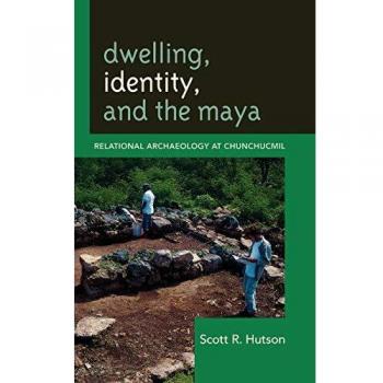 Relational Archaeology: Maya Identity and Dwelling at Chunchucmil - Scott R. Hutson