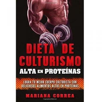 DIETA DE CULTURISMO ALTA En PROTEINAS: LOGRA TU MEJOR CUERPO CULTURISTA CON DELICIOSOS ALIMENTOS ALTOS En PROTEINAS