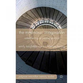 The Mnemonic Imagination: Remembering as Creative Practice