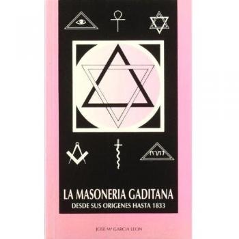 La Masoneria gaditana: Desde sus origenes hasta 1833