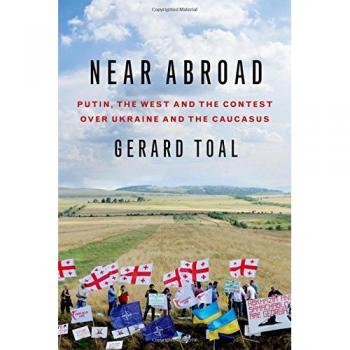 Near Abroad: Putin, the West, and the Contest Over Ukraine and the Caucasus - Oxford University Press Edition