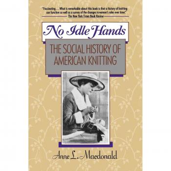 No Idle Hands: The Social History of American Knitting - A Comprehensive Guide to Knitting Culture and History