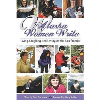 Alaska Women Write: Living, Laughing, and Loving on the Last Frontier