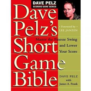 Dave Pelz's Short Game Bible: Master the Finesse Swing and Lower Your Score