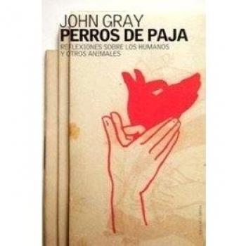 Perros de paja: Reflexiones sobre los humanos y otros animales - John Gray