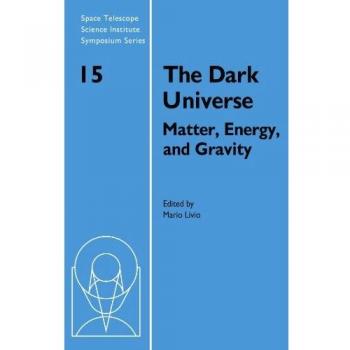 El Universo Oscuro: Materia, Energía y Gravedad (Serie de Simposios del Instituto Científico del Telescopio Espacial, Banda 15)