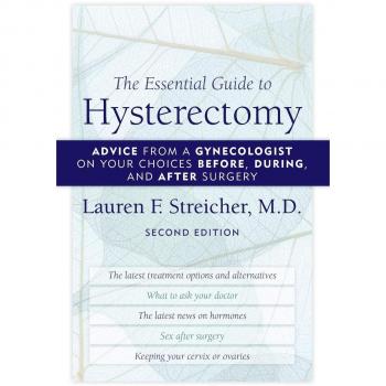 The Essential Guide to Hysterectomy: Advice from a Gynecologist on Your Choices Before, During, and After Surgery