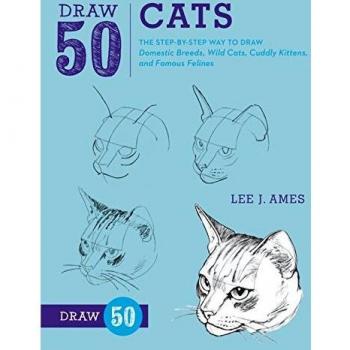 Draw 50 Cats: The Step-by-Step Way to Draw Domestic Breeds, Wild Cats, Cuddly Kittens, and Famous Felines