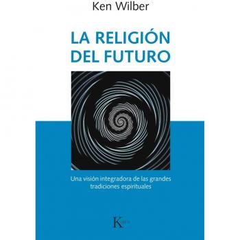 La religión del futuro: Una visión integradora de las grandes tradiciones espirituales - Ken Wilber