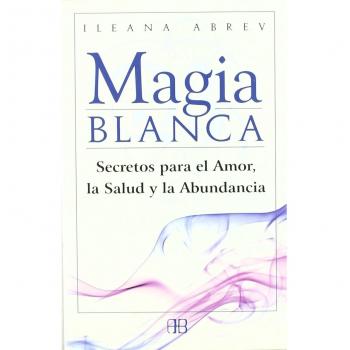 Magia blanca: Secretos para el amor, la salud y la abundancia